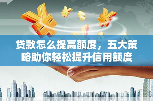 玉山贷款怎么提高额度，五大策略助你轻松提升信用额度
