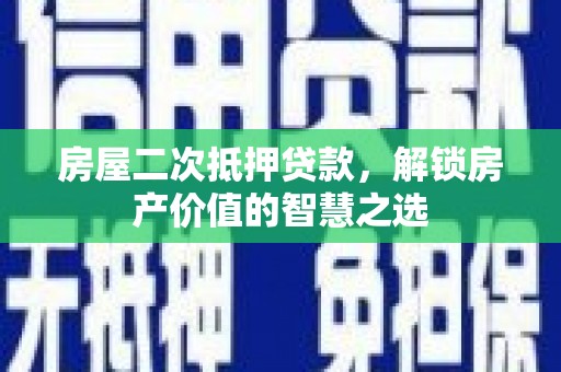 玉山房屋二次抵押贷款，解锁房产价值的智慧之选