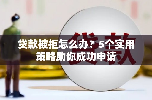 玉山贷款被拒怎么办？5个实用策略助你成功申请