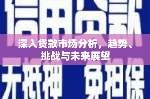 玉山深入贷款市场分析，趋势、挑战与未来展望