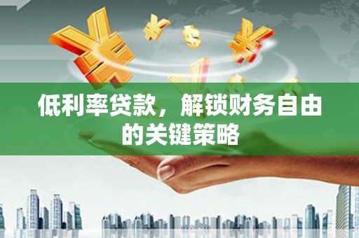 玉山低利率贷款，解锁财务自由的关键策略