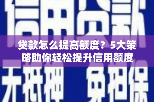玉山贷款怎么提高额度？5大策略助你轻松提升信用额度