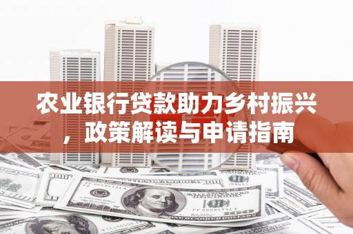玉山农业银行贷款助力乡村振兴，政策解读与申请指南