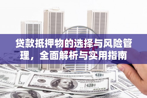 玉山贷款抵押物的选择与风险管理，全面解析与实用指南