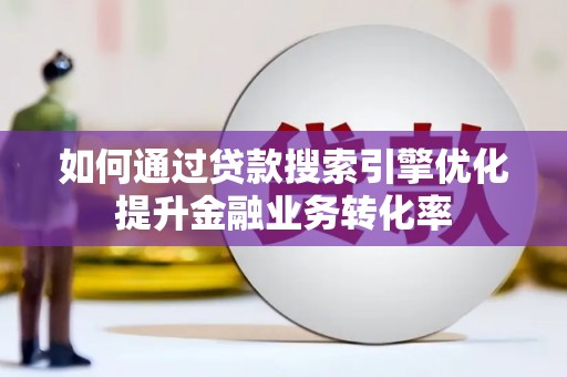 玉山如何通过贷款搜索引擎优化提升金融业务转化率