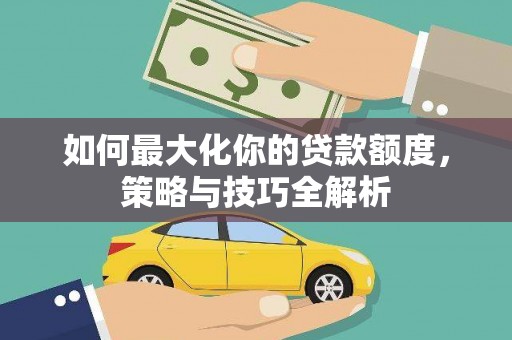 玉山如何最大化你的贷款额度，策略与技巧全解析