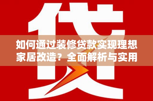 玉山如何通过装修贷款实现理想家居改造？全面解析与实用指南