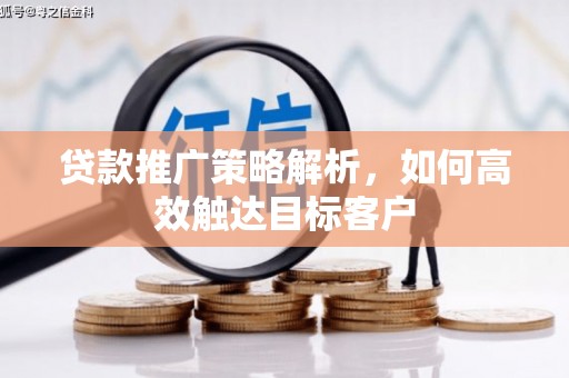 玉山贷款推广策略解析，如何高效触达目标客户