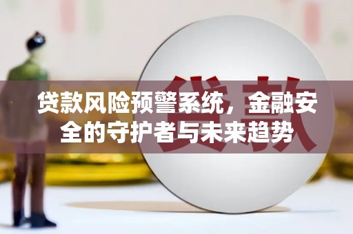 玉山贷款风险预警系统，金融安全的守护者与未来趋势