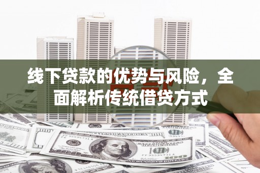 玉山线下贷款的优势与风险，全面解析传统借贷方式