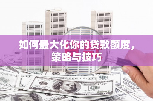 玉山如何最大化你的贷款额度，策略与技巧