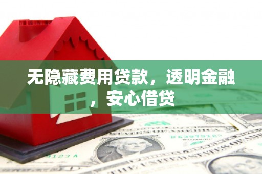 玉山无隐藏费用贷款，透明金融，安心借贷