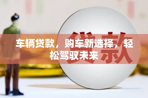 玉山车辆贷款，购车新选择，轻松驾驭未来