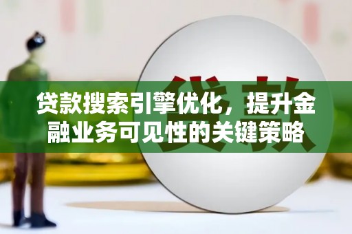 玉山贷款搜索引擎优化，提升金融业务可见性的关键策略