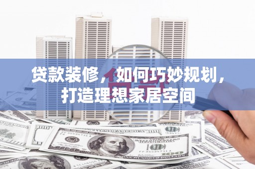 玉山贷款装修，如何巧妙规划，打造理想家居空间