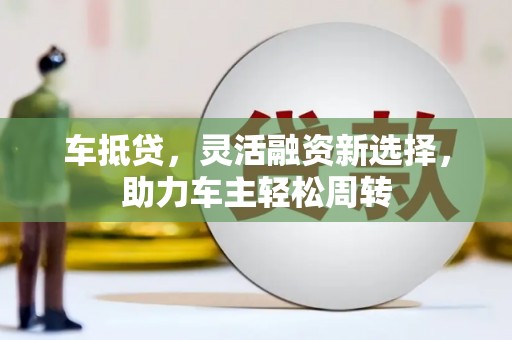 玉山车抵贷，灵活融资新选择，助力车主轻松周转