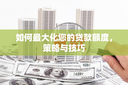 玉山如何最大化您的贷款额度，策略与技巧
