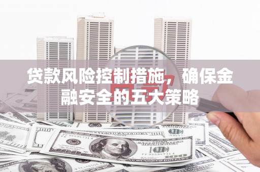玉山贷款风险控制措施，确保金融安全的五大策略