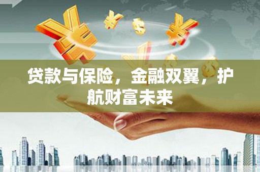 玉山贷款与保险，金融双翼，护航财富未来