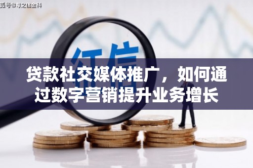 玉山贷款社交媒体推广，如何通过数字营销提升业务增长