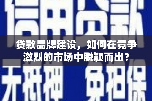 玉山贷款品牌建设，如何在竞争激烈的市场中脱颖而出？