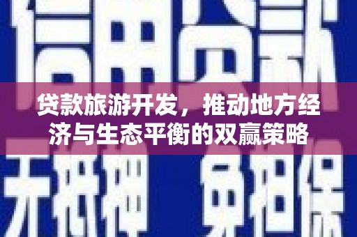 玉山贷款旅游开发，推动地方经济与生态平衡的双赢策略