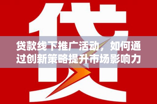 玉山贷款线下推广活动，如何通过创新策略提升市场影响力