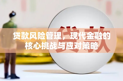 玉山贷款风险管理，现代金融的核心挑战与应对策略