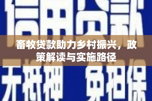 玉山畜牧贷款助力乡村振兴，政策解读与实施路径