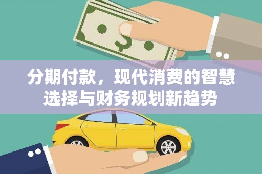 玉山分期付款，现代消费的智慧选择与财务规划新趋势