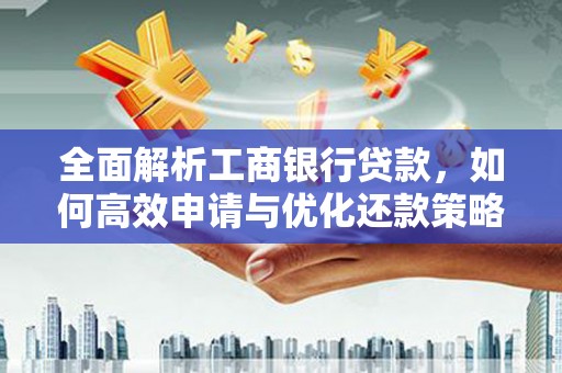 玉山全面解析工商银行贷款，如何高效申请与优化还款策略