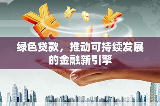 玉山绿色贷款，推动可持续发展的金融新引擎