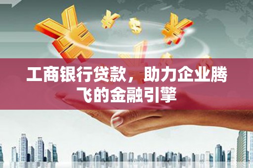 玉山工商银行贷款，助力企业腾飞的金融引擎