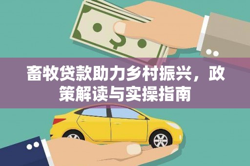 玉山畜牧贷款助力乡村振兴，政策解读与实操指南