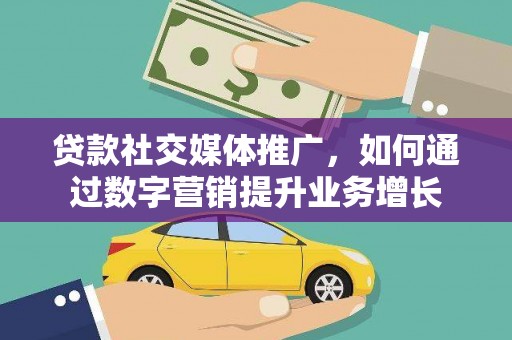 玉山贷款社交媒体推广，如何通过数字营销提升业务增长