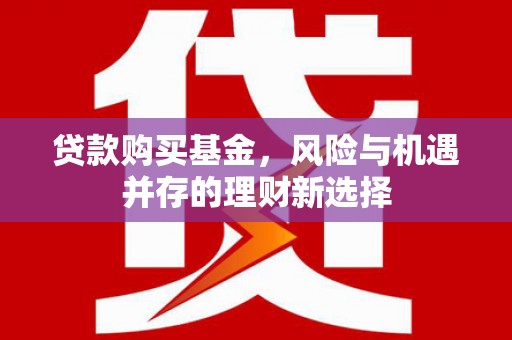 玉山贷款购买基金，风险与机遇并存的理财新选择