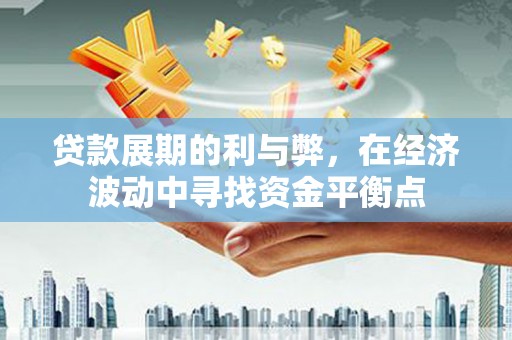 玉山贷款展期的利与弊，在经济波动中寻找资金平衡点