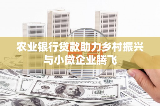 玉山农业银行贷款助力乡村振兴与小微企业腾飞