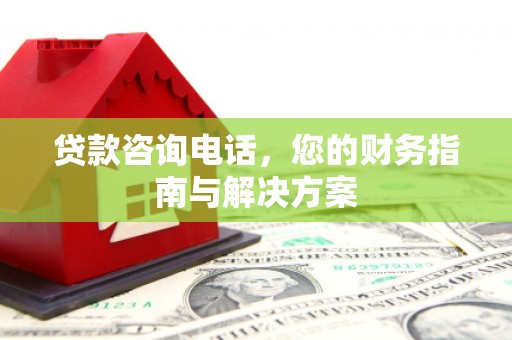 玉山贷款咨询电话，您的财务指南与解决方案