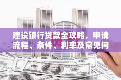 玉山建设银行贷款全攻略，申请流程、条件、利率及常见问题解答
