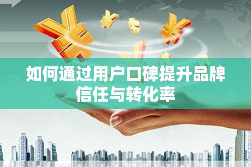 玉山如何通过用户口碑提升品牌信任与转化率