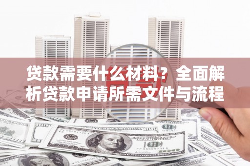 玉山贷款需要什么材料？全面解析贷款申请所需文件与流程